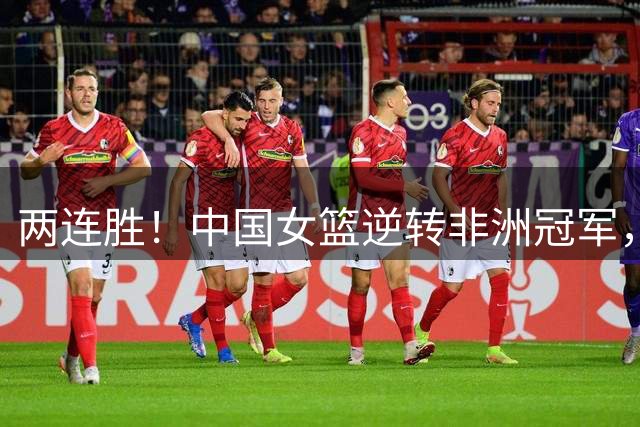 两连胜！中国女篮逆转非洲冠军，张子宇23+13，王思雨9+5+3
