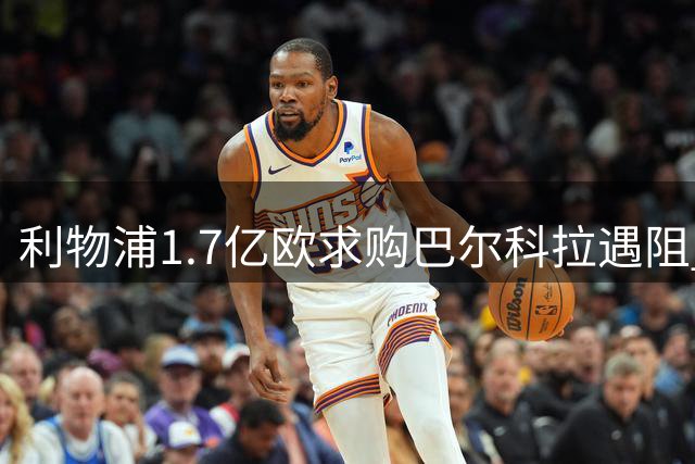 利物浦1.7亿欧求购巴尔科拉遇阻 巴黎强硬态度或致交易压哨完成