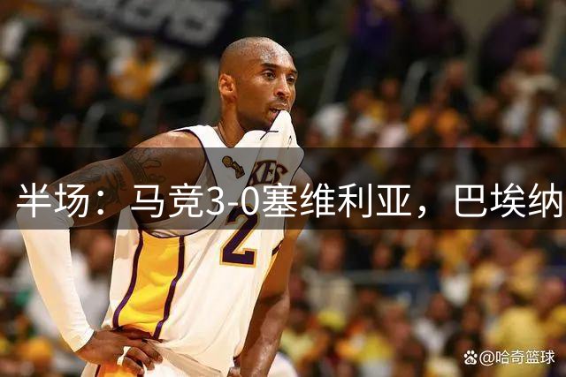 半场：马竞3-0塞维利亚，巴埃纳双响，卢克曼破门