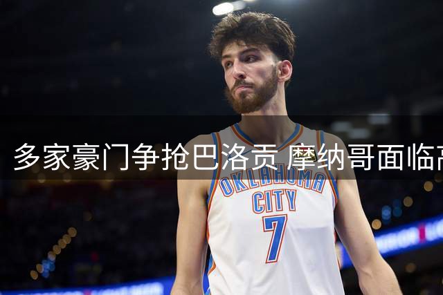 多家豪门争抢巴洛贡 摩纳哥面临高价转会抉择