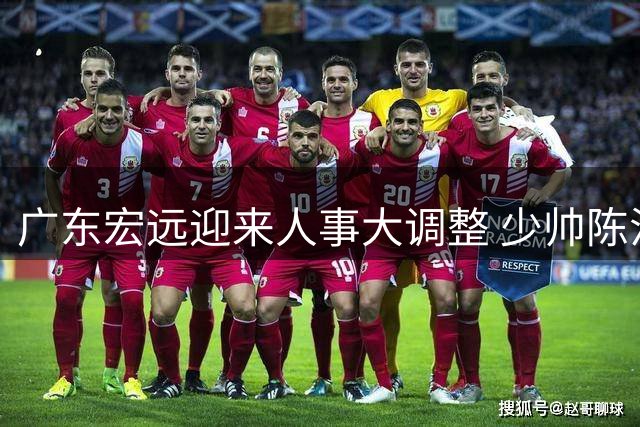 广东宏远迎来人事大调整 少帅陈浩峰施展组合拳重塑球队