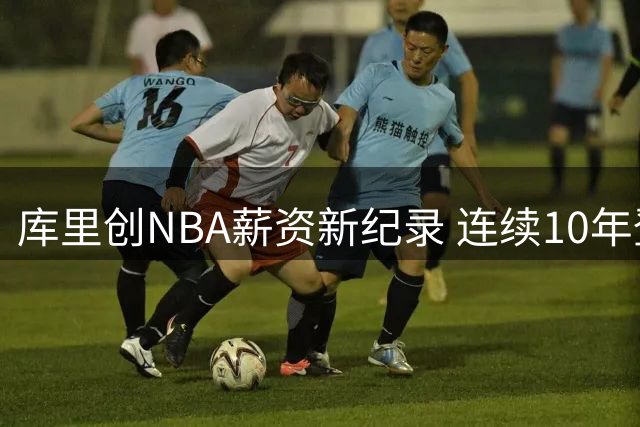 库里创NBA薪资新纪录 连续10年登顶联盟高薪榜