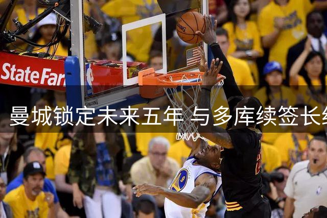 曼城锁定未来五年 与多库续签长约至2031