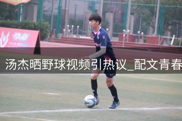 汤杰晒野球视频引热议 配文"青春热血永不褪色"触动球迷