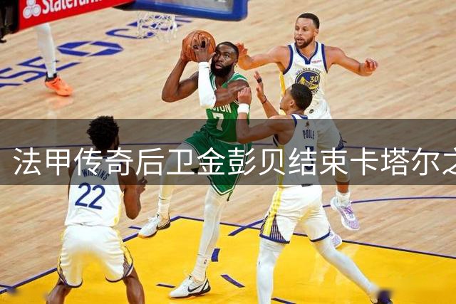 法甲传奇后卫金彭贝结束卡塔尔之旅 巴黎生涯豪取28冠创纪录