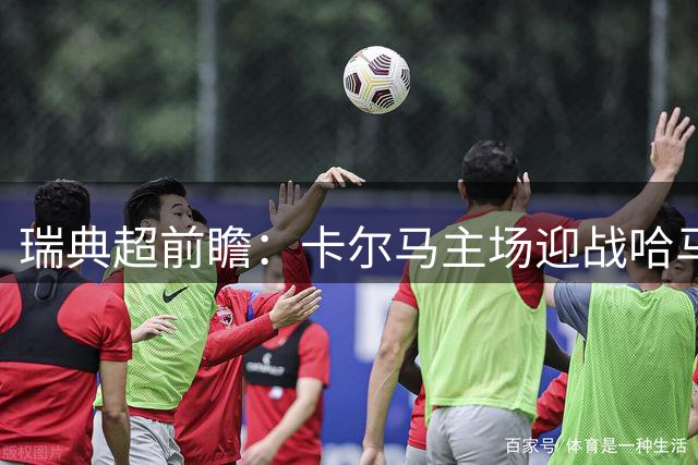 瑞典超前瞻：卡尔马主场迎战哈马比 欧战失利后客队急需反弹