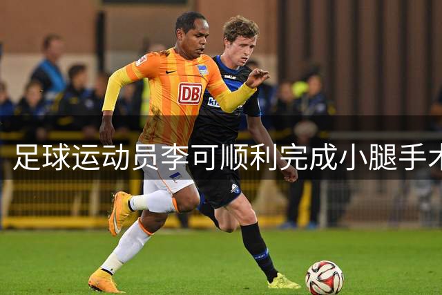 足球运动员李可顺利完成小腿手术 数月康复后或重返赛场