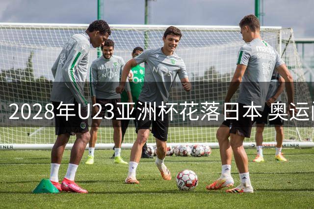 2028年U23亚洲杯花落日本 奥运门票争夺战选址揭晓